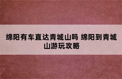 绵阳有车直达青城山吗 绵阳到青城山游玩攻略